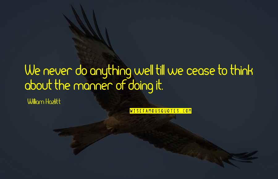 Devvrat Singh Quotes By William Hazlitt: We never do anything well till we cease