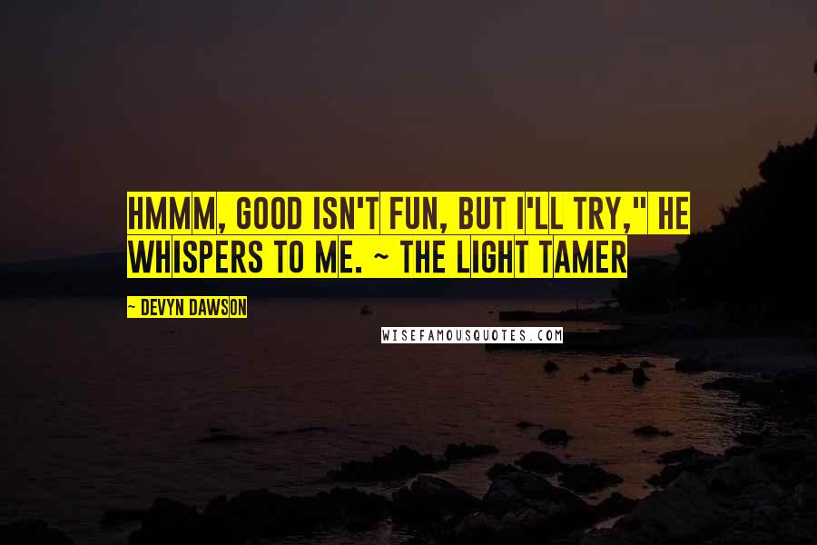 Devyn Dawson quotes: Hmmm, good isn't fun, but I'll try," he whispers to me. ~ The Light Tamer