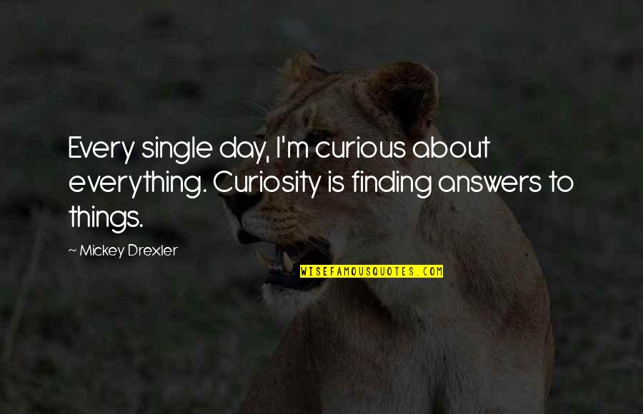 Devyne Rensch Quotes By Mickey Drexler: Every single day, I'm curious about everything. Curiosity