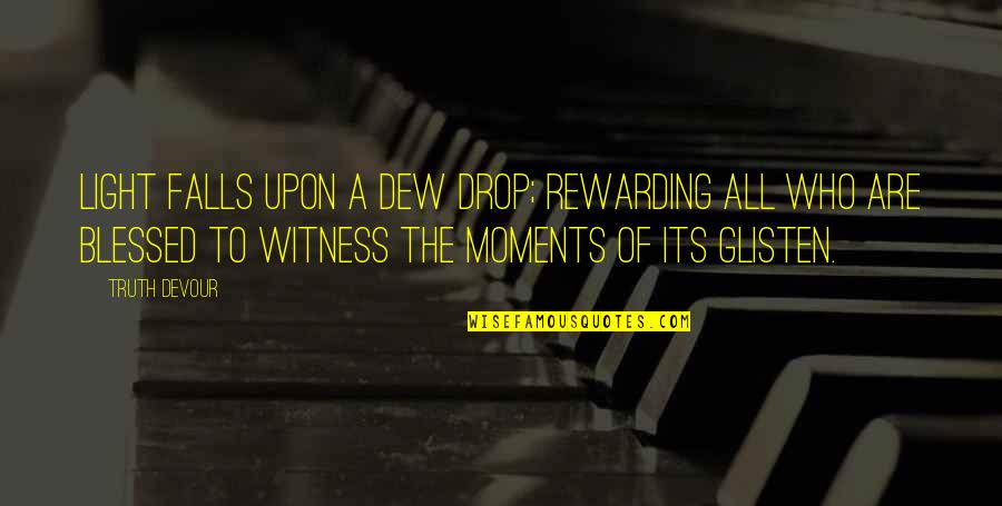Dew Drop Quotes By Truth Devour: Light falls upon a dew drop; rewarding all