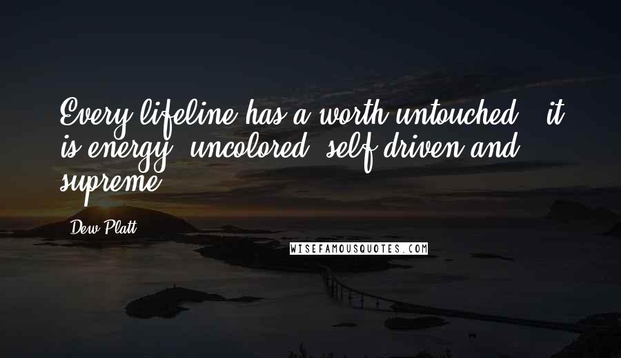 Dew Platt quotes: Every lifeline has a worth untouched - it is energy, uncolored, self-driven and supreme.