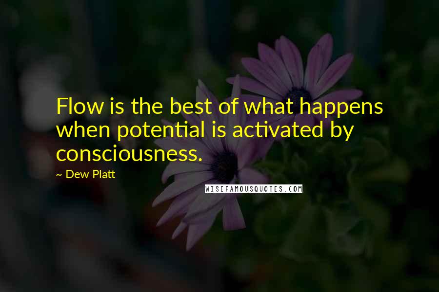 Dew Platt quotes: Flow is the best of what happens when potential is activated by consciousness.