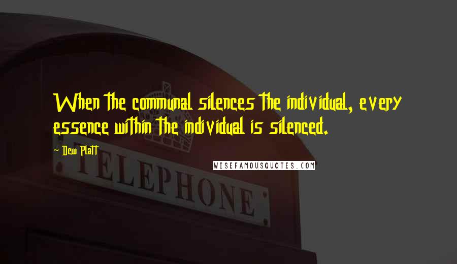 Dew Platt quotes: When the communal silences the individual, every essence within the individual is silenced.