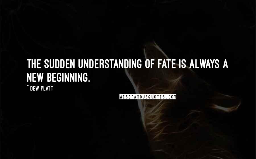 Dew Platt quotes: The sudden understanding of fate is always a new beginning.