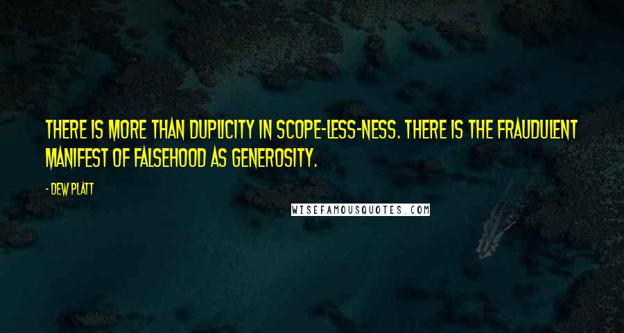Dew Platt quotes: There is more than duplicity in scope-less-ness. There is the fraudulent manifest of falsehood as generosity.