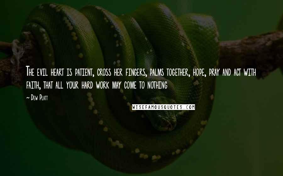 Dew Platt quotes: The evil heart is patient, cross her fingers, palms together, hope, pray and act with faith, that all your hard work may come to nothing