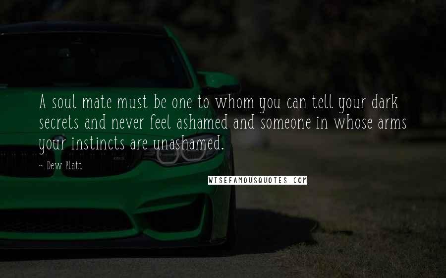 Dew Platt quotes: A soul mate must be one to whom you can tell your dark secrets and never feel ashamed and someone in whose arms your instincts are unashamed.