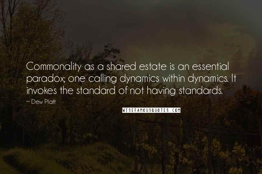 Dew Platt quotes: Commonality as a shared estate is an essential paradox; one calling dynamics within dynamics. It invokes the standard of not having standards.