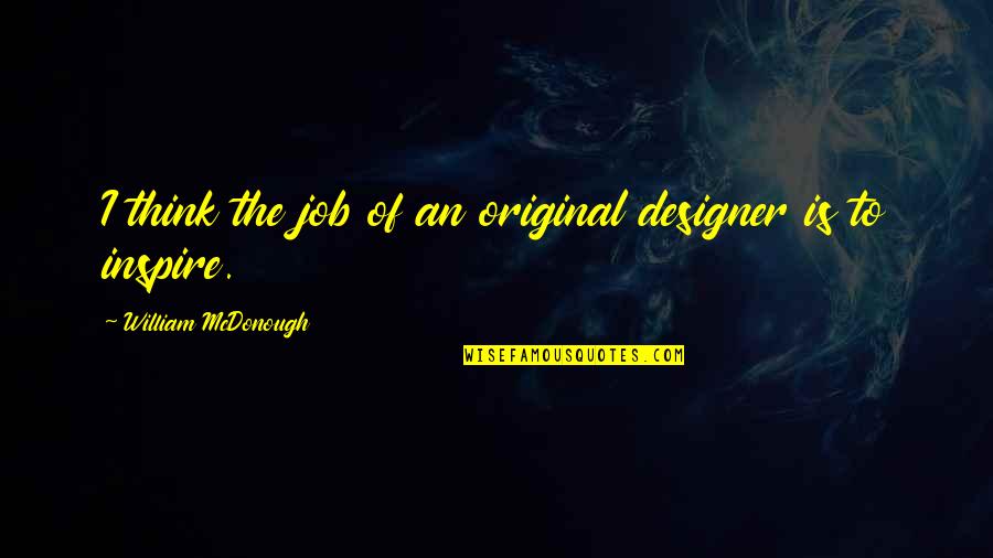 Dewan Quotes By William McDonough: I think the job of an original designer