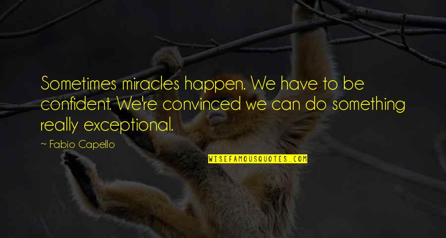 Dewana Allen Quotes By Fabio Capello: Sometimes miracles happen. We have to be confident. Dewana Allen Quotes By Fabio Capello: Sometimes miracles happen. We have to be confident.