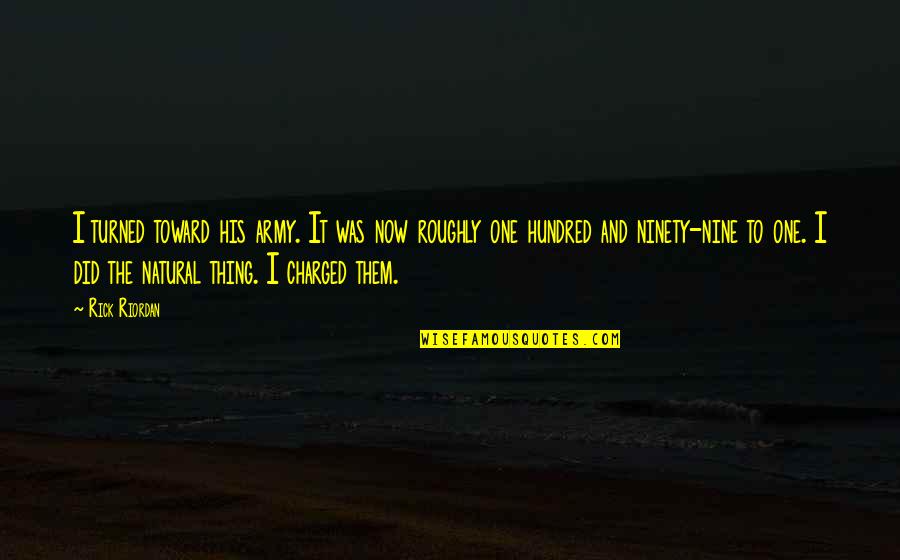 Dewana Allen Quotes By Rick Riordan: I turned toward his army. It was now Dewana Allen Quotes By Rick Riordan: I turned toward his army. It was now