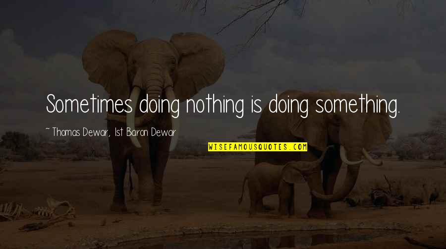 Dewar Quotes By Thomas Dewar, 1st Baron Dewar: Sometimes doing nothing is doing something.