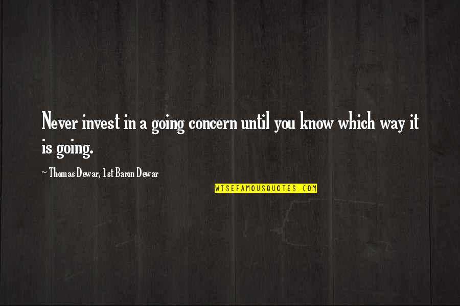 Dewar Quotes By Thomas Dewar, 1st Baron Dewar: Never invest in a going concern until you