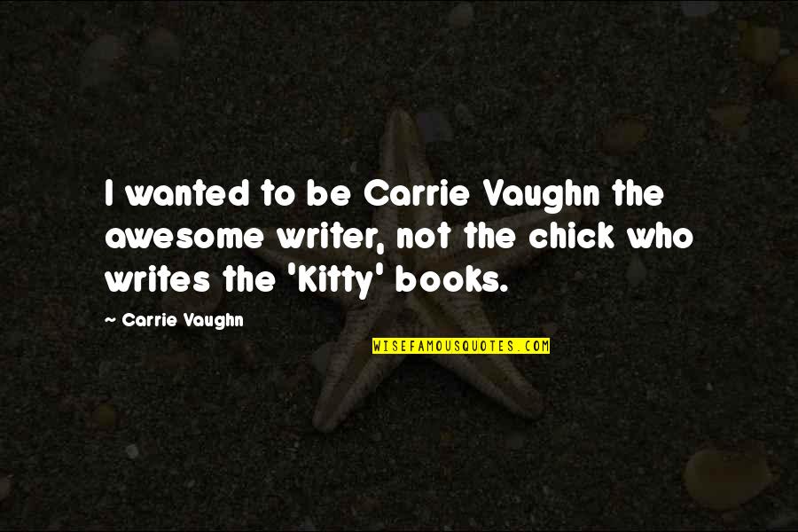 Dewarren Hutcherson Quotes By Carrie Vaughn: I wanted to be Carrie Vaughn the awesome