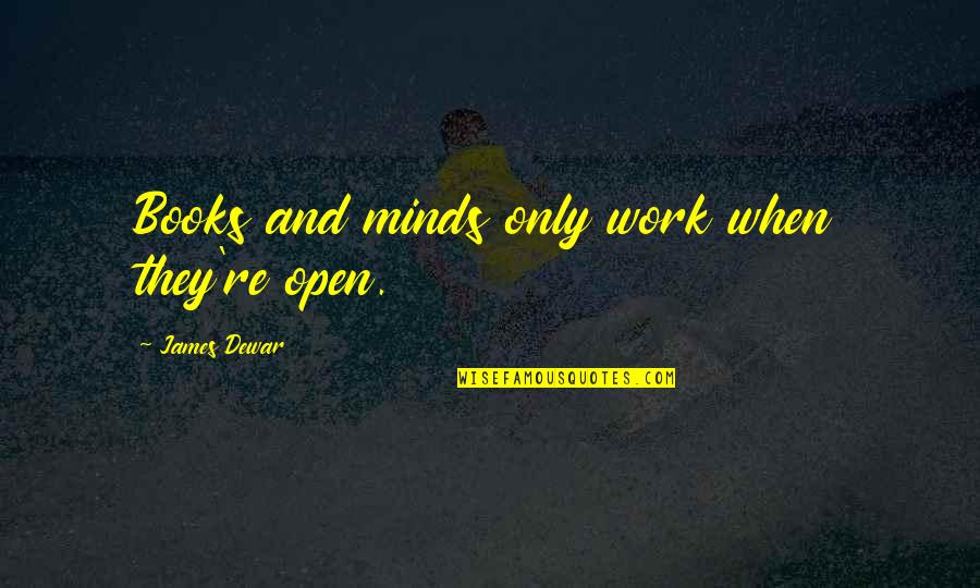 Dewar's Quotes By James Dewar: Books and minds only work when they're open. Dewar's Quotes By James Dewar: Books and minds only work when they're open.