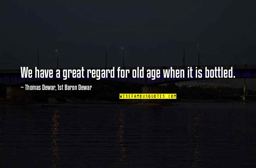 Dewar's Quotes By Thomas Dewar, 1st Baron Dewar: We have a great regard for old age Dewar's Quotes By Thomas Dewar, 1st Baron Dewar: We have a great regard for old age
