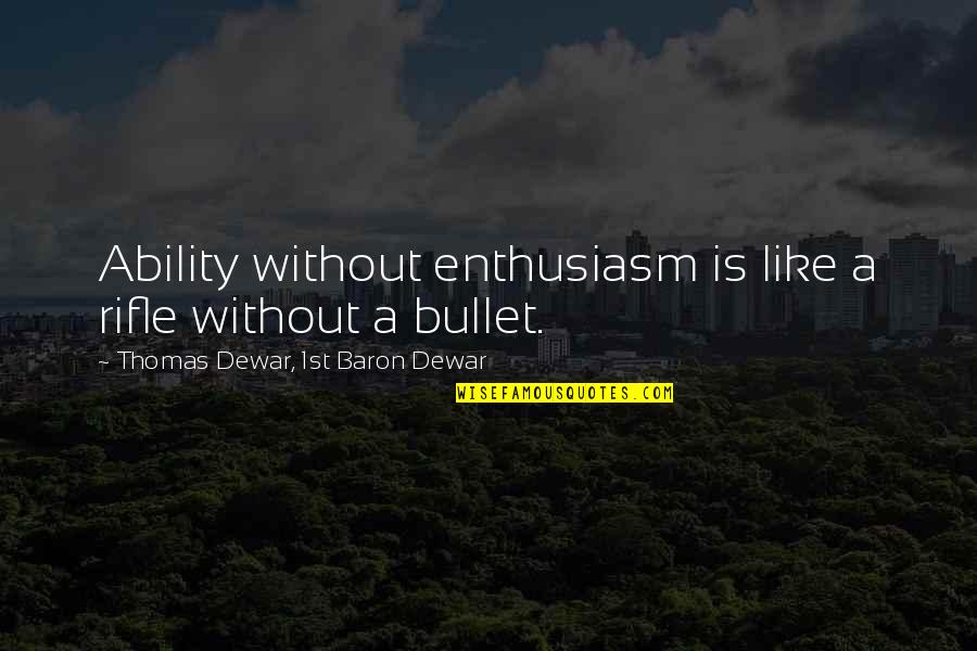 Dewar's Quotes By Thomas Dewar, 1st Baron Dewar: Ability without enthusiasm is like a rifle without Dewar's Quotes By Thomas Dewar, 1st Baron Dewar: Ability without enthusiasm is like a rifle without