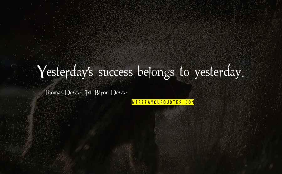 Dewar's Quotes By Thomas Dewar, 1st Baron Dewar: Yesterday's success belongs to yesterday. Dewar's Quotes By Thomas Dewar, 1st Baron Dewar: Yesterday's success belongs to yesterday.