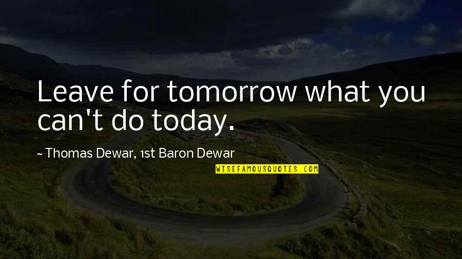 Dewar's Quotes By Thomas Dewar, 1st Baron Dewar: Leave for tomorrow what you can't do today. Dewar's Quotes By Thomas Dewar, 1st Baron Dewar: Leave for tomorrow what you can't do today.