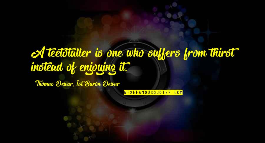 Dewar's Quotes By Thomas Dewar, 1st Baron Dewar: A teetotaller is one who suffers from thirst Dewar's Quotes By Thomas Dewar, 1st Baron Dewar: A teetotaller is one who suffers from thirst