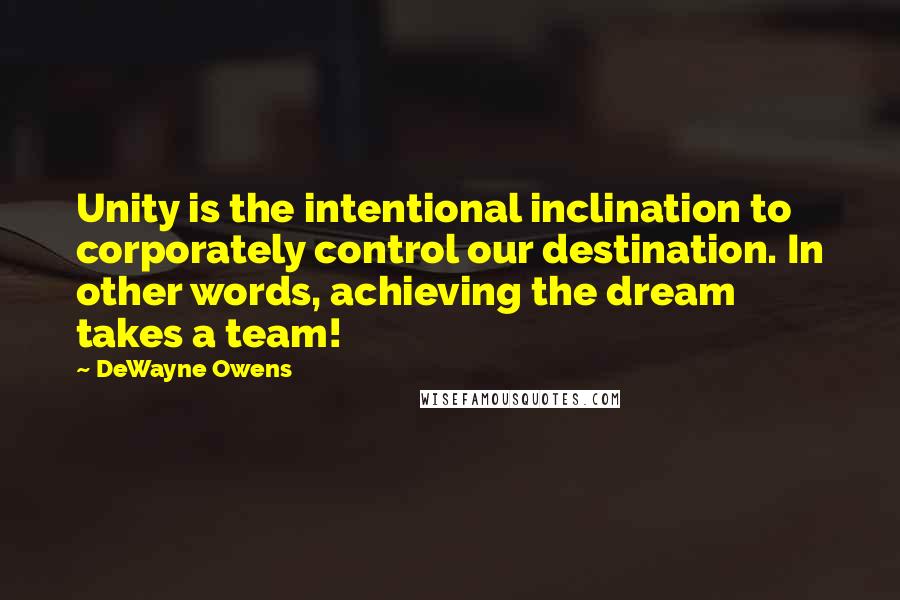 DeWayne Owens quotes: Unity is the intentional inclination to corporately control our destination. In other words, achieving the dream takes a team!