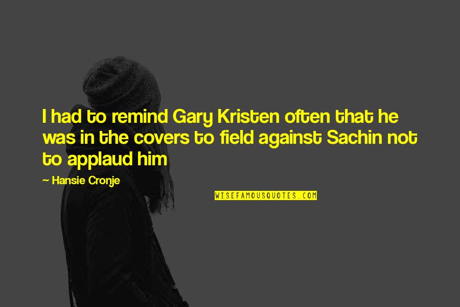 Dewaynes Garden Center Quotes By Hansie Cronje: I had to remind Gary Kristen often that