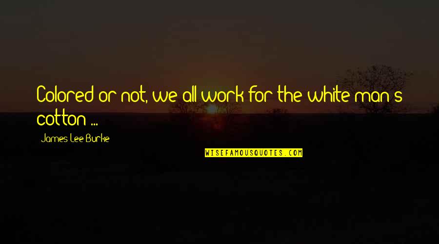 Dewdrop Quotes By James Lee Burke: Colored or not, we all work for the Dewdrop Quotes By James Lee Burke: Colored or not, we all work for the