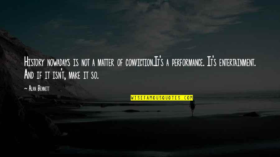 Deweerdt Ruelle Quotes By Alan Bennett: History nowadays is not a matter of conviction.It's