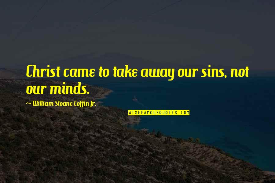 Deweese Quotes By William Sloane Coffin Jr.: Christ came to take away our sins, not Deweese Quotes By William Sloane Coffin Jr.: Christ came to take away our sins, not