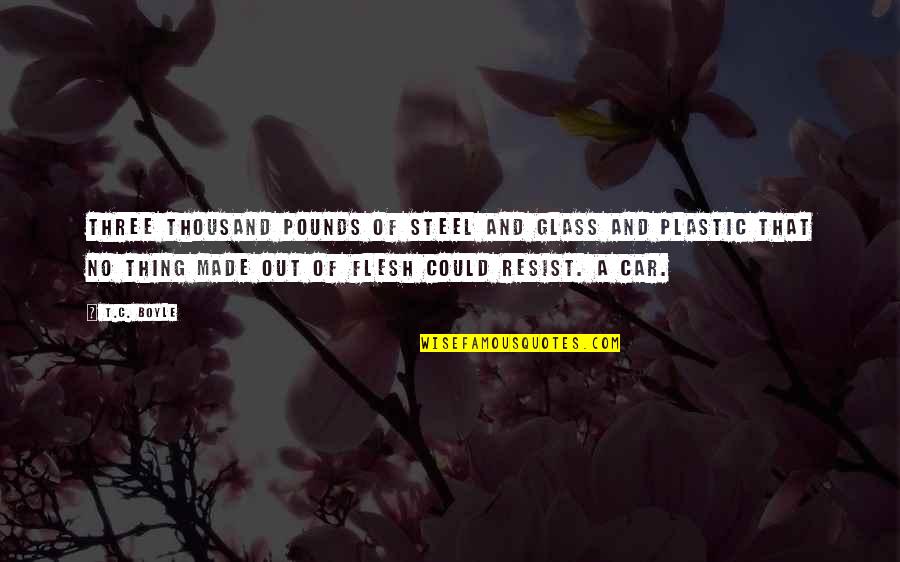 Dewerman Quotes By T.C. Boyle: Three thousand pounds of steel and glass and Dewerman Quotes By T.C. Boyle: Three thousand pounds of steel and glass and