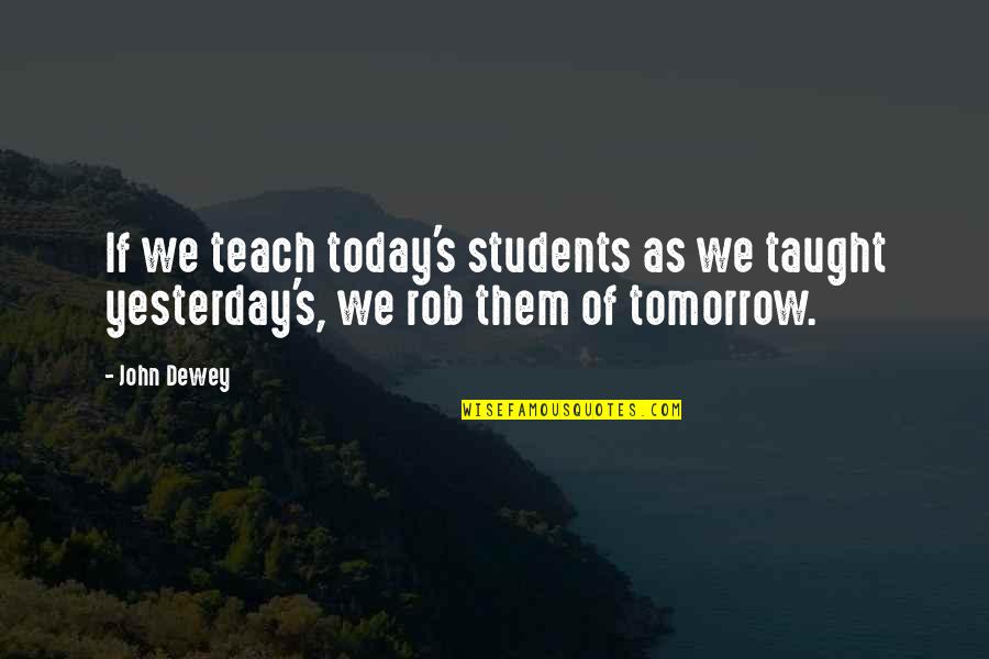 Dewey Cox Quotes By John Dewey: If we teach today's students as we taught