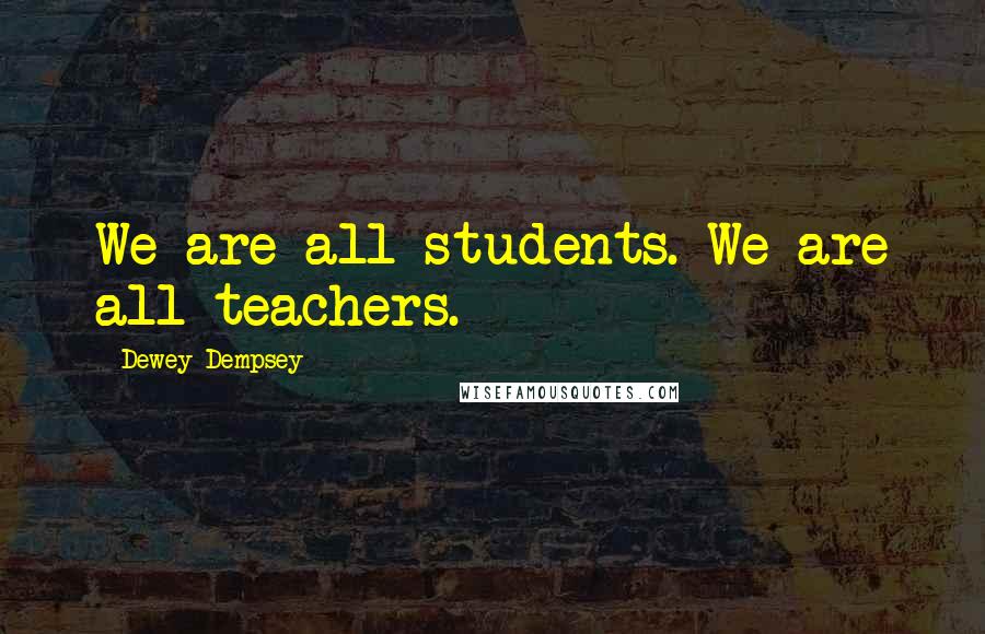 Dewey Dempsey quotes: We are all students. We are all teachers.