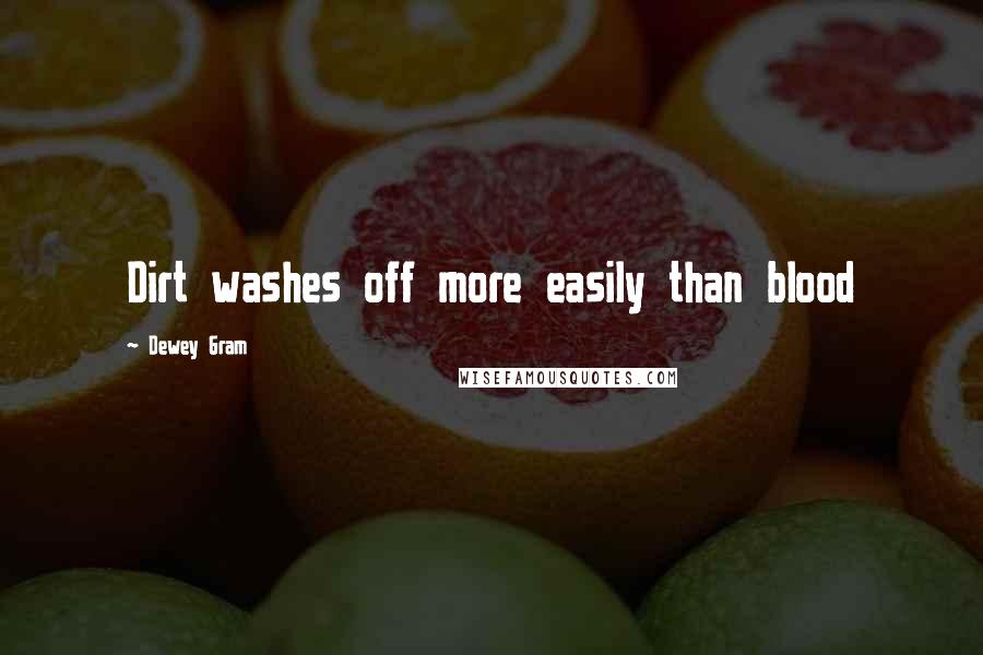 Dewey Gram quotes: Dirt washes off more easily than blood