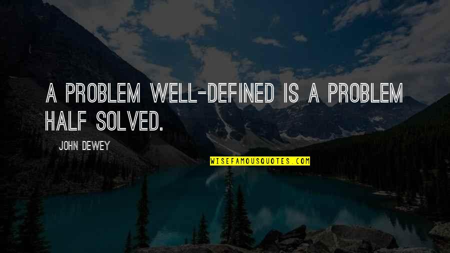 Dewey Quotes By John Dewey: A problem well-defined is a problem half solved.