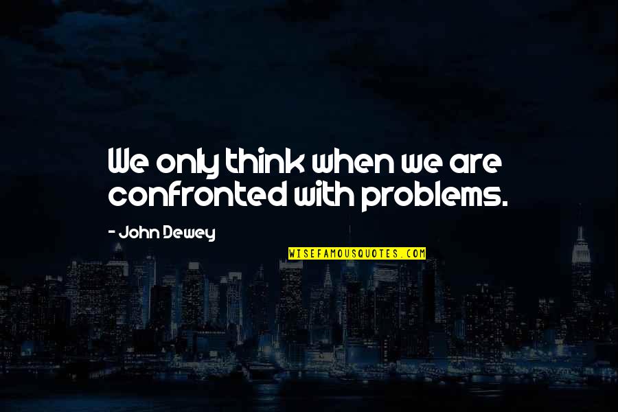 Dewey Quotes By John Dewey: We only think when we are confronted with