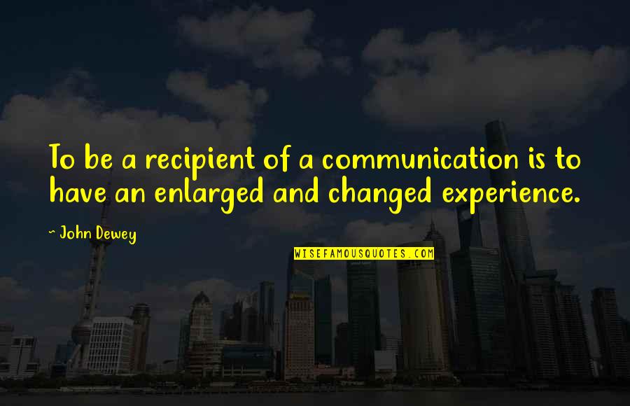 Dewey Quotes By John Dewey: To be a recipient of a communication is