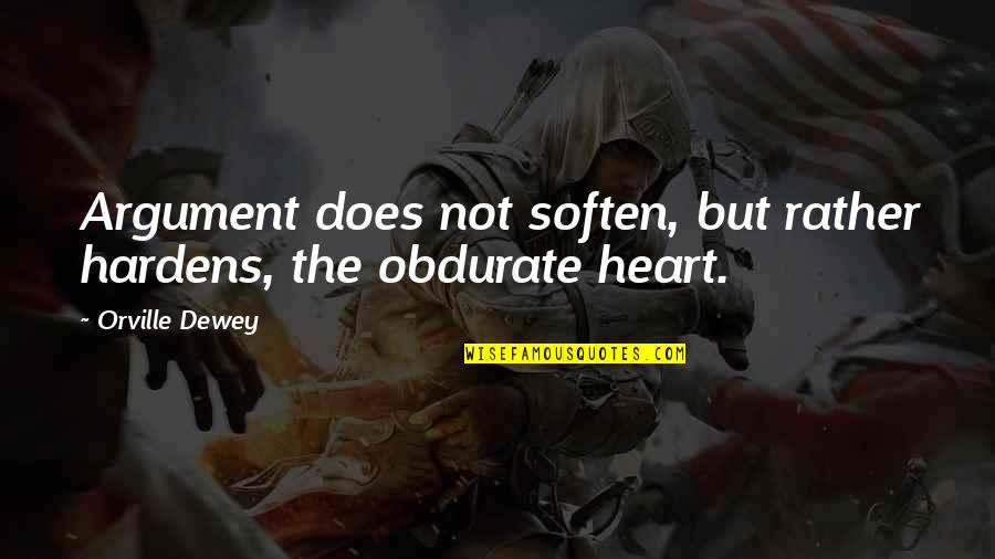 Dewey Quotes By Orville Dewey: Argument does not soften, but rather hardens, the
