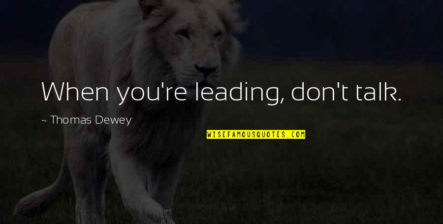 Dewey Quotes By Thomas Dewey: When you're leading, don't talk.