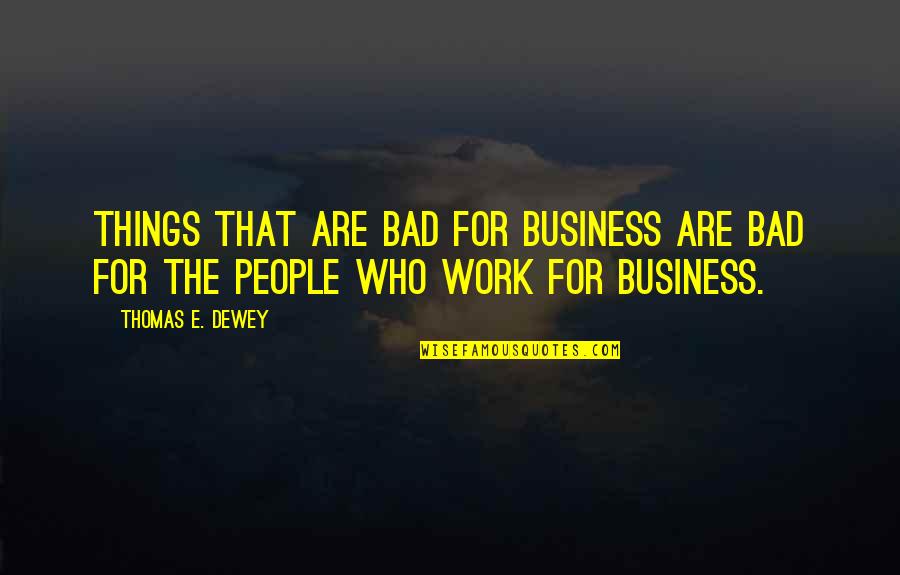 Dewey Quotes By Thomas E. Dewey: Things that are bad for business are bad