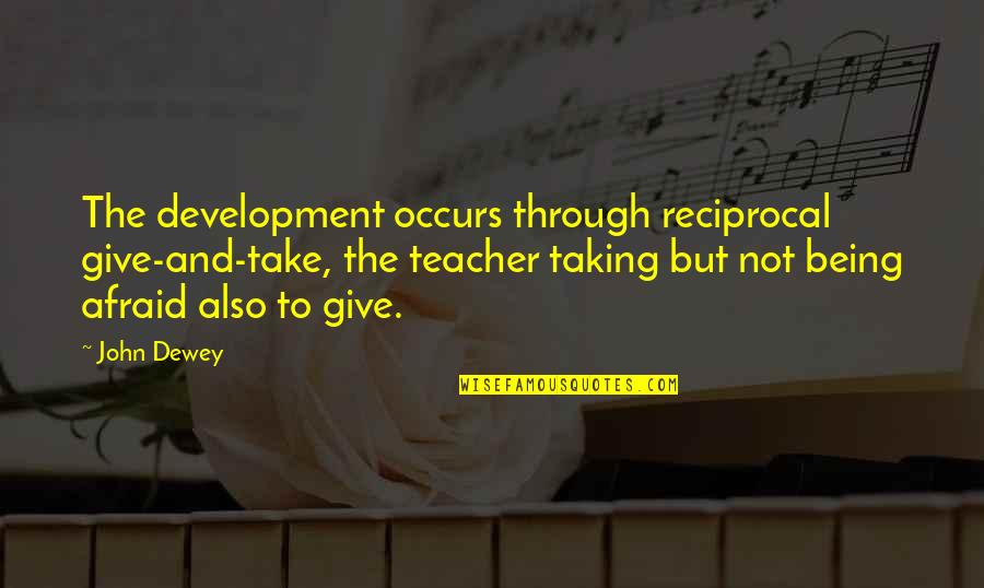 Dewey Teaching Quotes By John Dewey: The development occurs through reciprocal give-and-take, the teacher