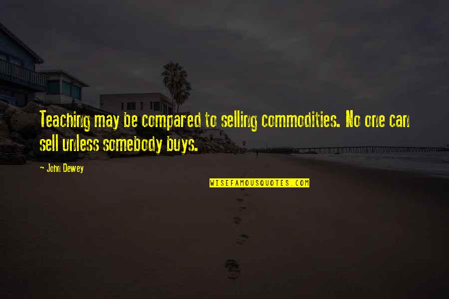 Dewey Teaching Quotes By John Dewey: Teaching may be compared to selling commodities. No