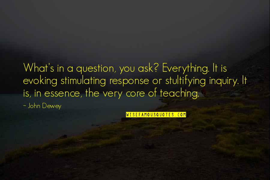 Dewey's Quotes By John Dewey: What's in a question, you ask? Everything. It