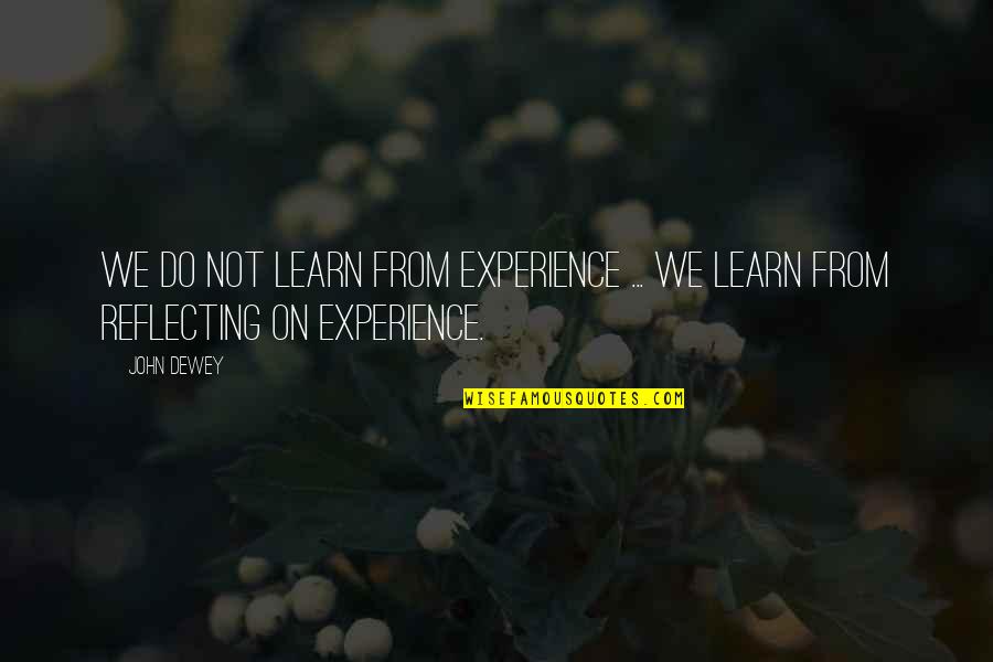 Dewey's Quotes By John Dewey: We do not learn from experience ... we