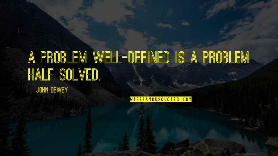 Dewey's Quotes By John Dewey: A problem well-defined is a problem half solved.