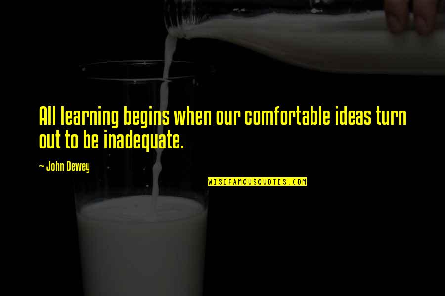 Dewey's Quotes By John Dewey: All learning begins when our comfortable ideas turn