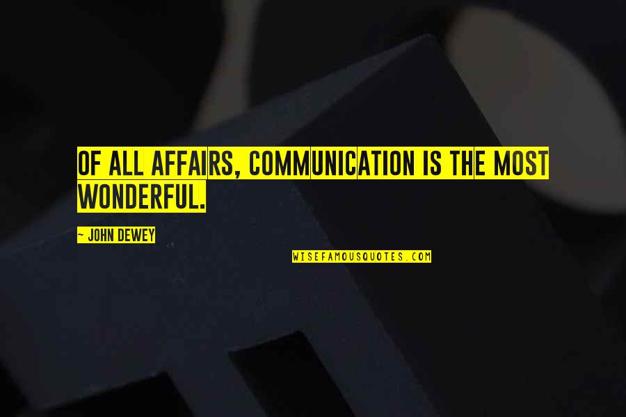 Dewey's Quotes By John Dewey: Of all affairs, communication is the most wonderful.
