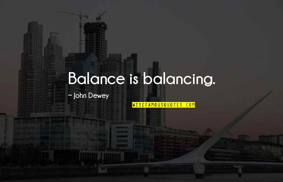 Dewey's Quotes By John Dewey: Balance is balancing.