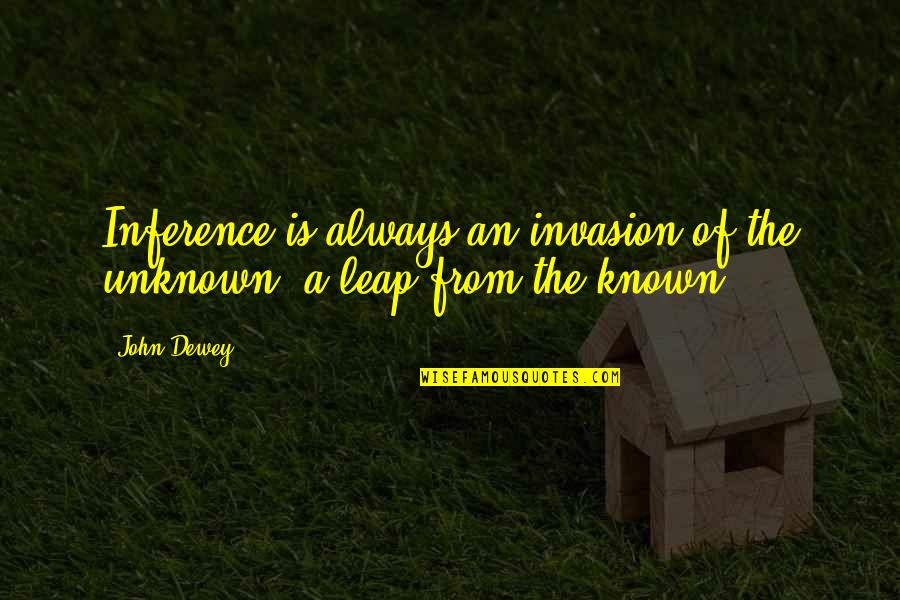 Dewey's Quotes By John Dewey: Inference is always an invasion of the unknown,