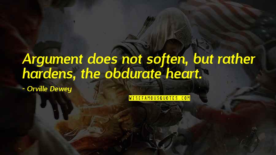 Dewey's Quotes By Orville Dewey: Argument does not soften, but rather hardens, the