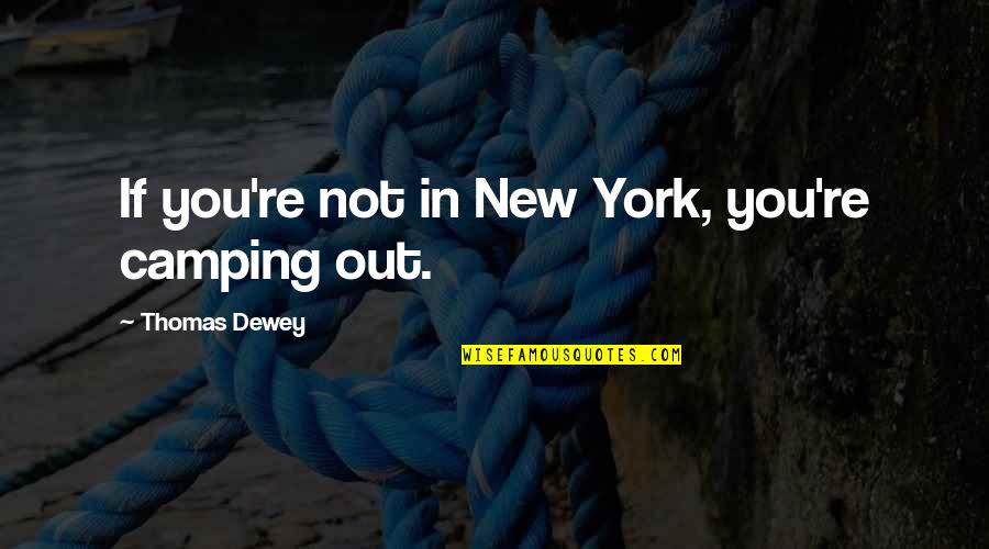 Dewey's Quotes By Thomas Dewey: If you're not in New York, you're camping